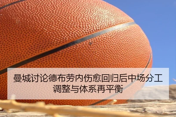曼城讨论德布劳内伤愈回归后中场分工调整与体系再平衡