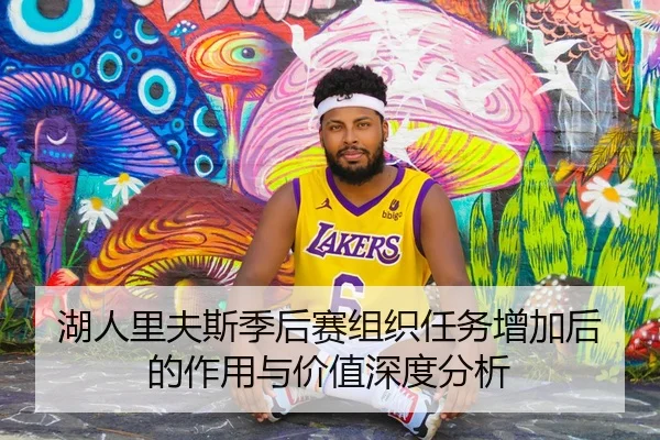 湖人里夫斯季后赛组织任务增加后的作用与价值深度分析